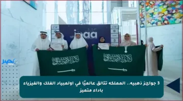 3 جوائز ذهبية.. المملكة تتألق عالميًا في أولمبياد الفلك والفيزياء بأداء متميز